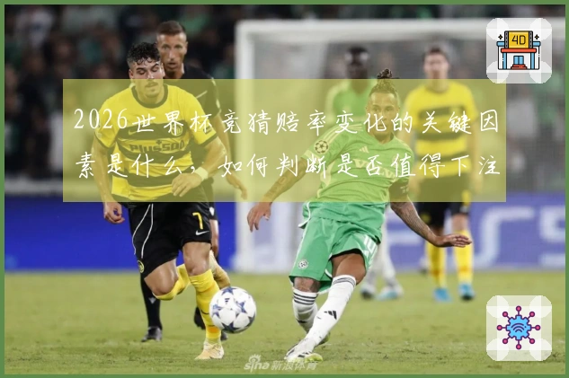 2026世界杯竞猜赔率变化的关键因素是什么，如何判断是否值得下注？
