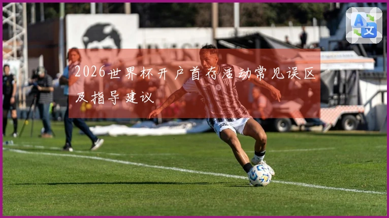 2026世界杯开户首存活动常见误区及指导建议