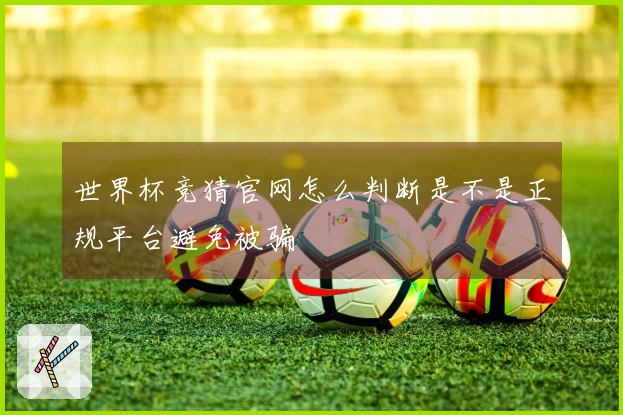 世界杯竞猜官网怎么判断是不是正规平台避免被骗