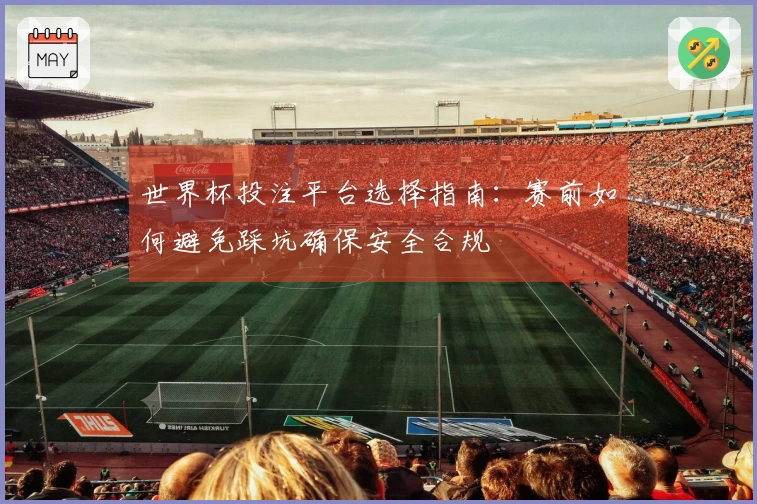 世界杯投注平台选择指南：赛前如何避免踩坑确保安全合规