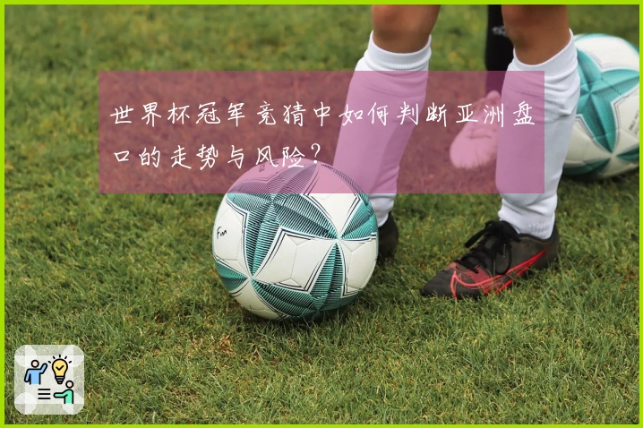 世界杯冠军竞猜中如何判断亚洲盘口的走势与风险？