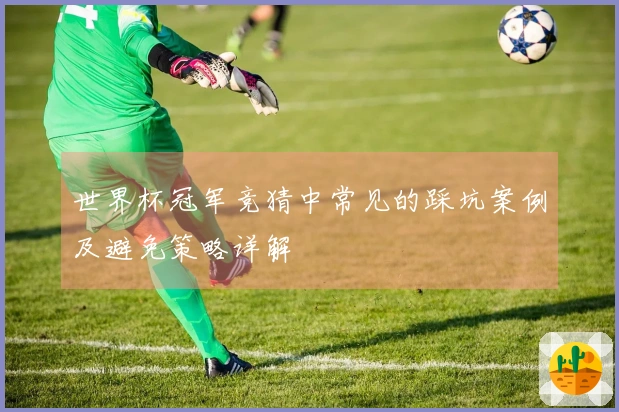 世界杯冠军竞猜中常见的踩坑案例及避免策略详解