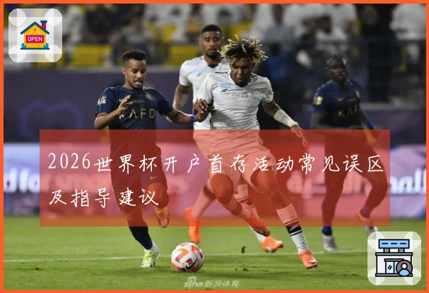 2026世界杯开户首存活动常见误区及指导建议