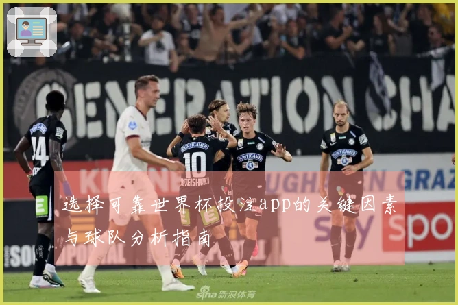 选择可靠世界杯投注app的关键因素与球队分析指南